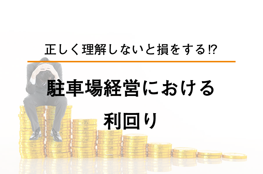 駐車場経営における利回りー正しく理解しないと損をする ー
